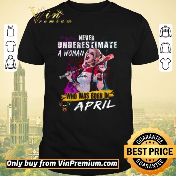 Nice Harley Quinn Never Underestimate A Woman Who Was Born In April shirt sweater