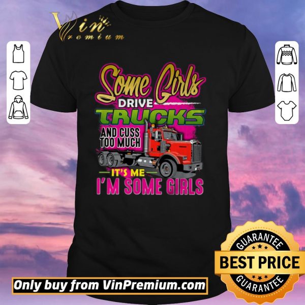 Top Some Girl Drive Truck And Cuss Too Much It's Me I'm Some Girls shirt sweater