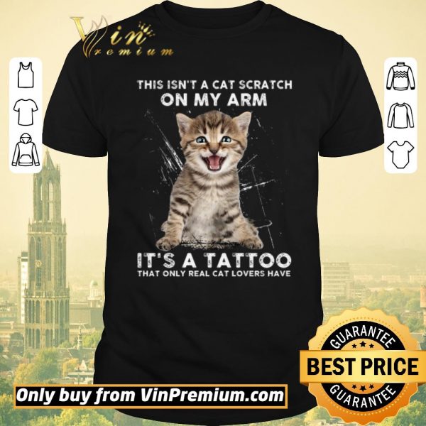 Top This Isn't A Cat Scratch On My Arm It's A Tattoo That Only Real Cat Lovers Have shirt sweater