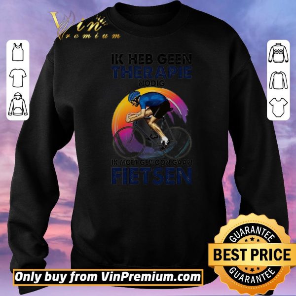 Nice Ik heb geen therapie nodig ik moet gewoon gaan fietsen shirt sweater