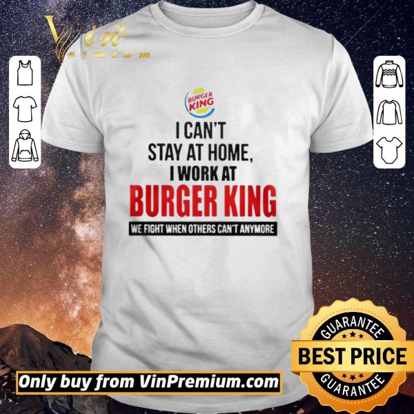 Funny I cant stay at home I work at Burger King we fight when others cant anymore shirt sweater