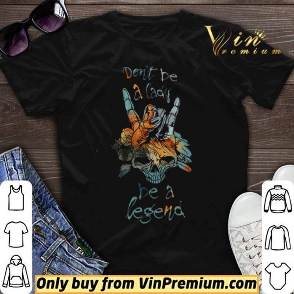 Skull Don't Be A Lady Be A Legend shirt sweater