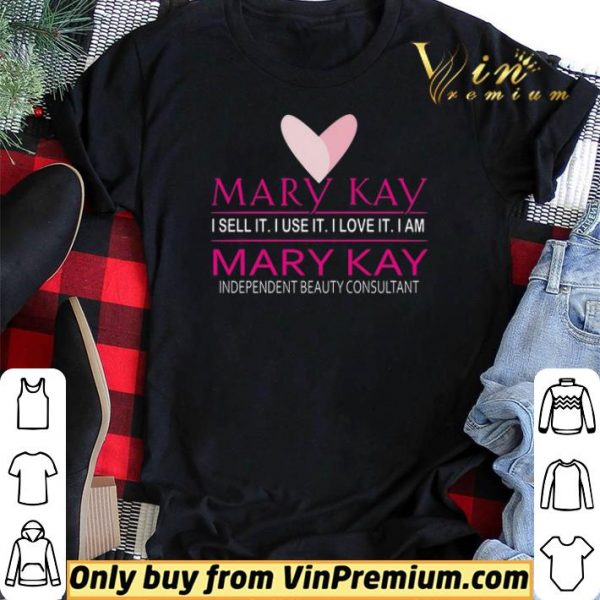 Mary Kay I Sell It I Use It I Love It I Am Mary Kay Independent Beauty Consultant shirt sweater