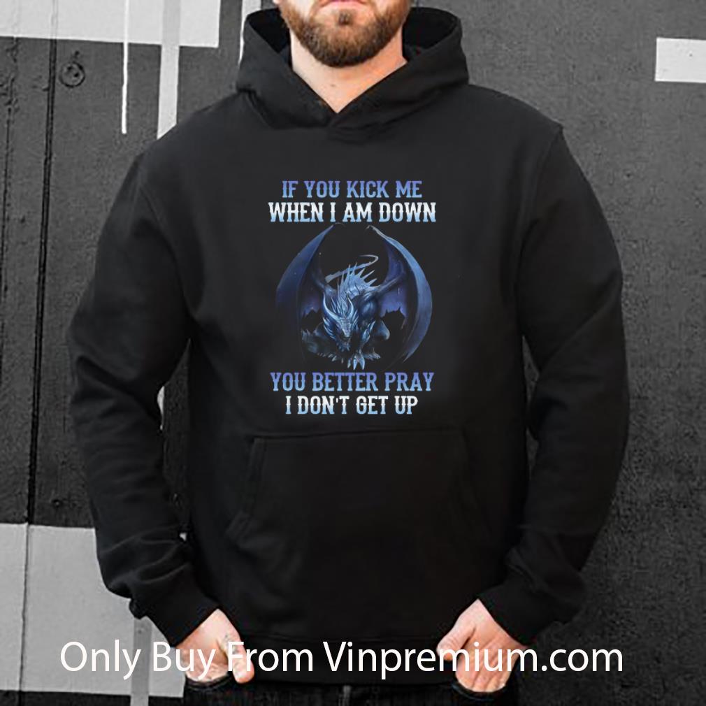 01a19368 top if you kick me when i am down you better pray i don t get up dragon shirt 4 - Top If You Kick Me When I Am Down You Better Pray I Don’t Get Up Dragon shirt