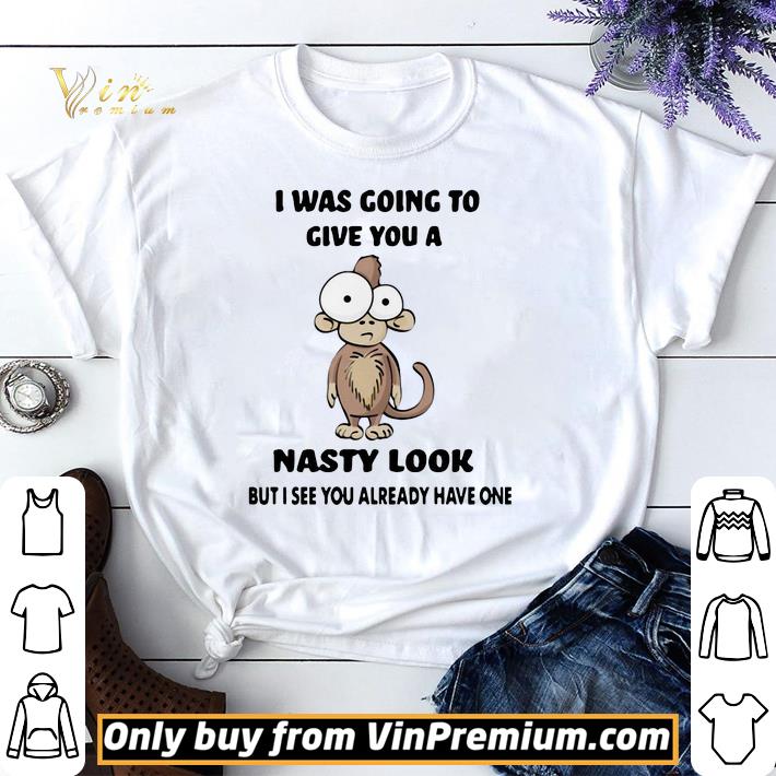 Monkey I Was Going To Give You A Nasty Look But I See You Already Have One shirt sweater