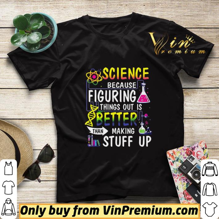 148f3050 science because figuring things out is better than making stuff up shirt sweater 4 - Science Because Figuring Things Out Is Better Than Making Stuff Up shirt sweater