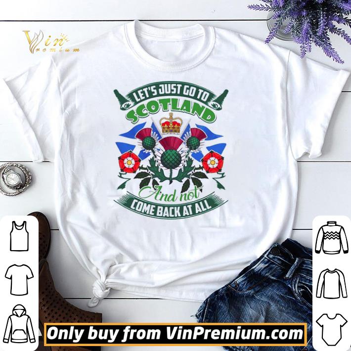 Nice Let's Just Go To Scotland And Not Come Back At All shirt sweater