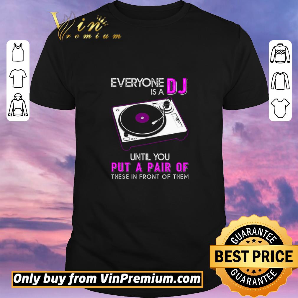 Hot Everyone Is A DJ Until You Put A Pair Of These In Front Of Them shirt sweater