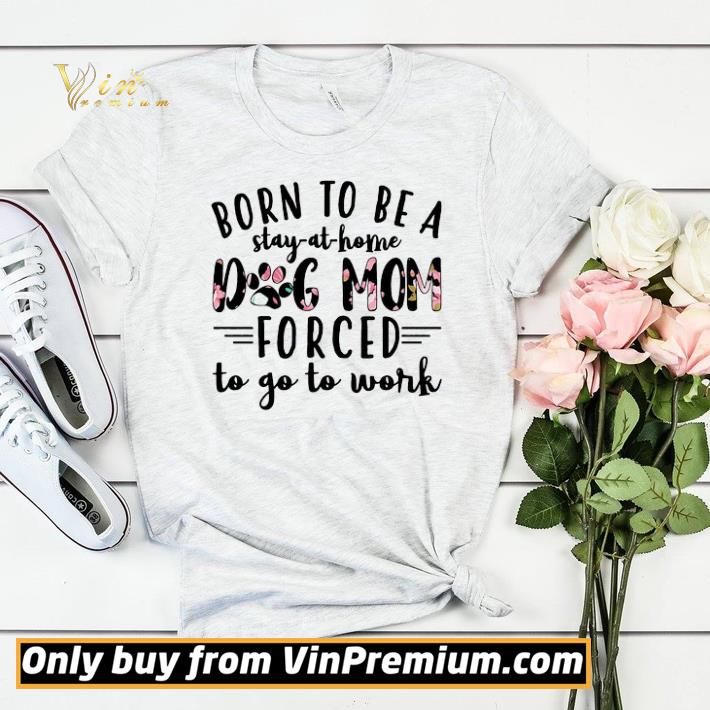 1a4c8f39 born to be a stay at home dog mom forced to go to work shirt sweater 4 - Born To Be A Stay At Home Dog Mom Forced To Go To Work shirt sweater