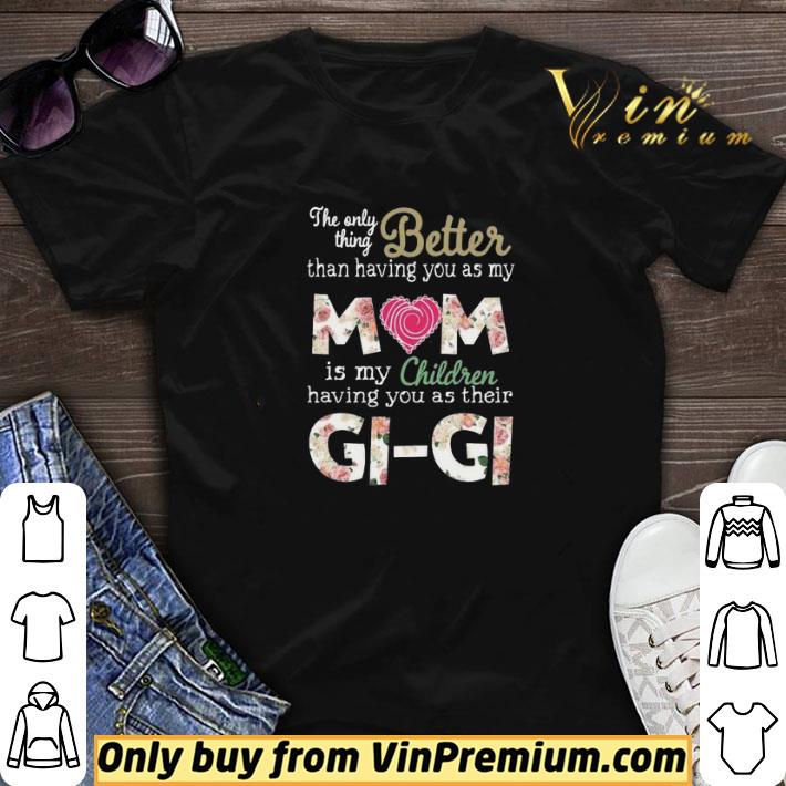 Better than having you as my Mom is my children Gi Gi shirt sweater