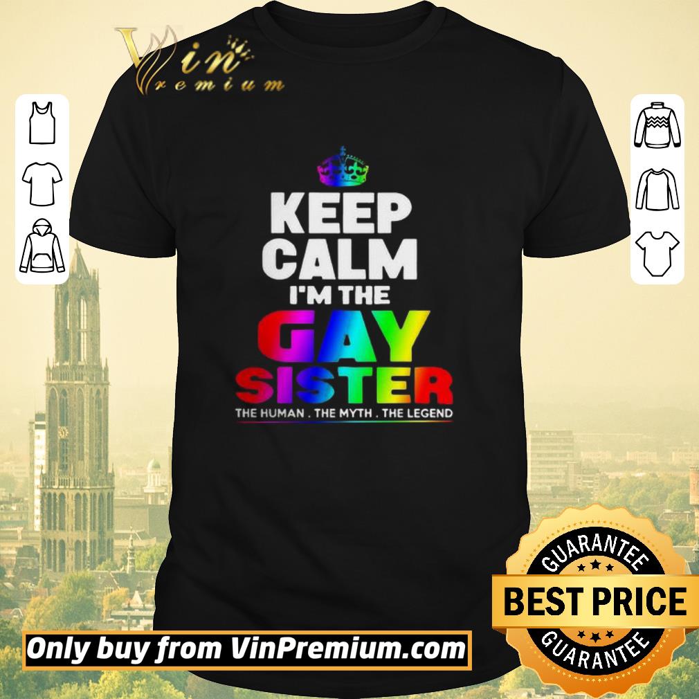Funny LGBT keep Calm I’m The Gay Sister The Human The Myth The Legend shirt sweater