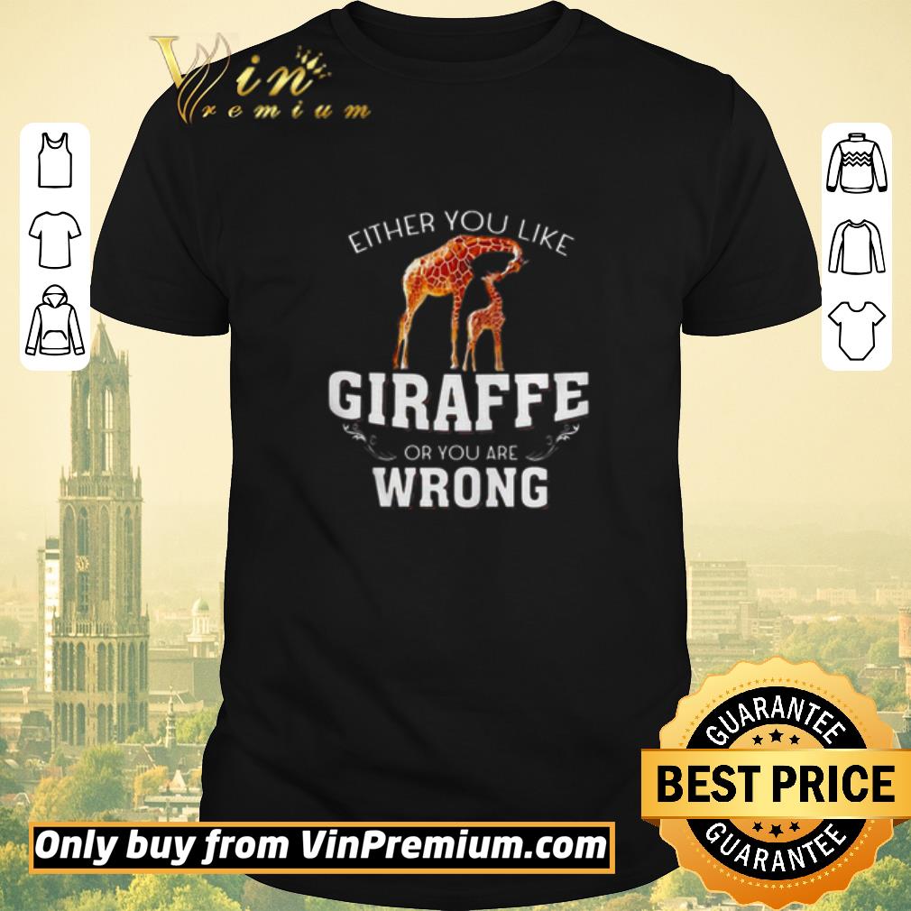 Awesome Either you like Giraffe or you are wrong shirt sweater