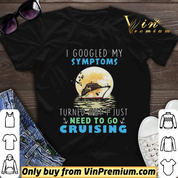 I googled my symptoms turned out i just need to go cruising shirt sweater