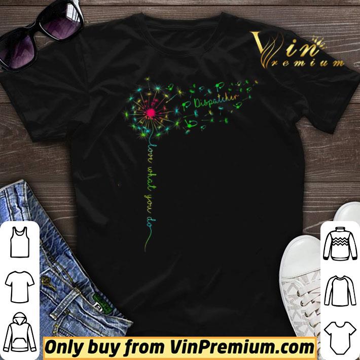 Dandelion Dispatcher Color Love What You Do shirt sweater