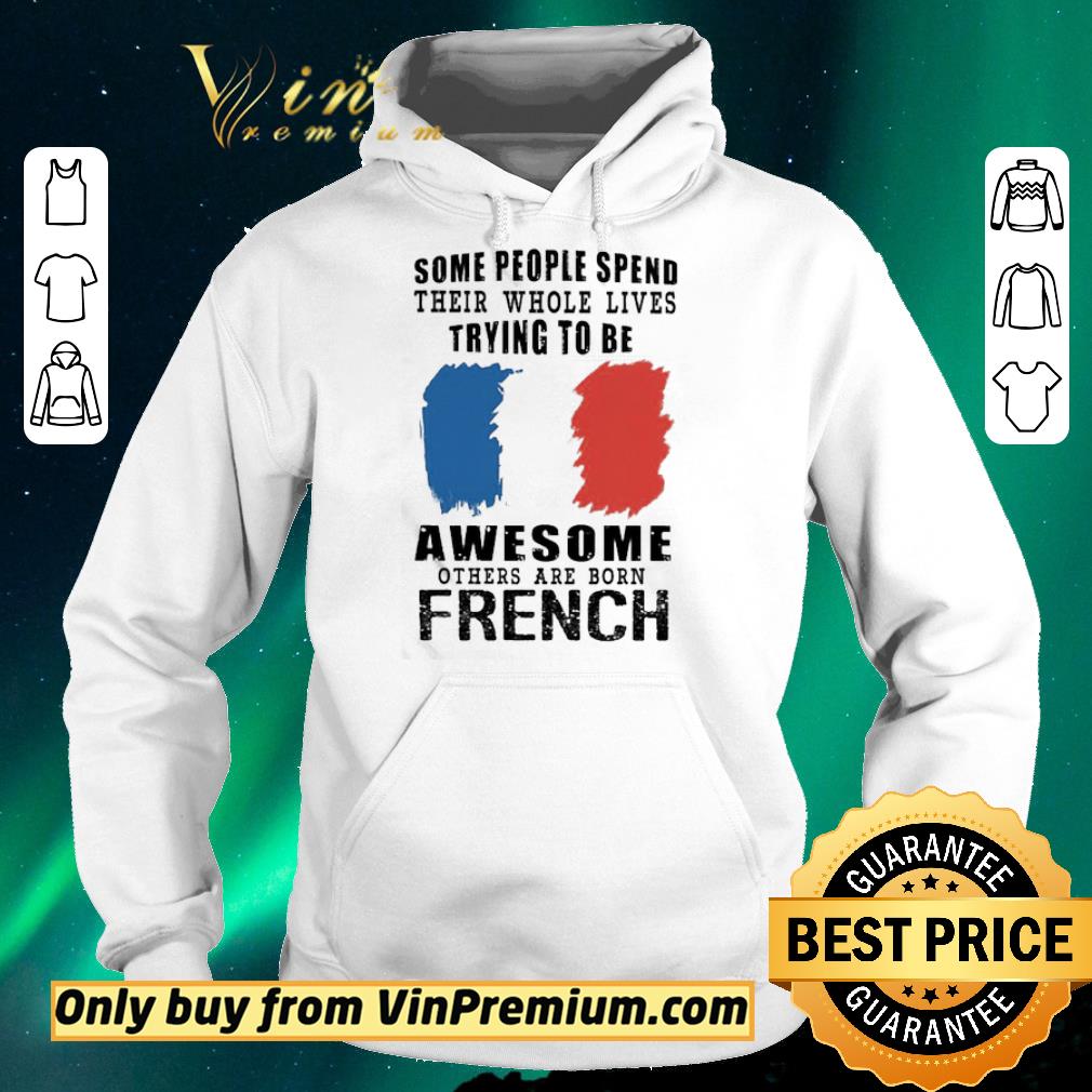 Hot Some people spend their whole lives trying to be Awesome others are born French shirt sweater 4e06eefa hot some people spend their whole lives trying to be awesome others are born french shirt sweater 4 - Hot Some people spend their whole lives trying to be Awesome others are born French shirt sweater