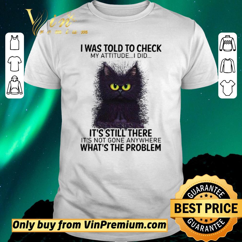 Hot I Was Told To Check My Attitude I Did It’s Still There Cat shirt sweater