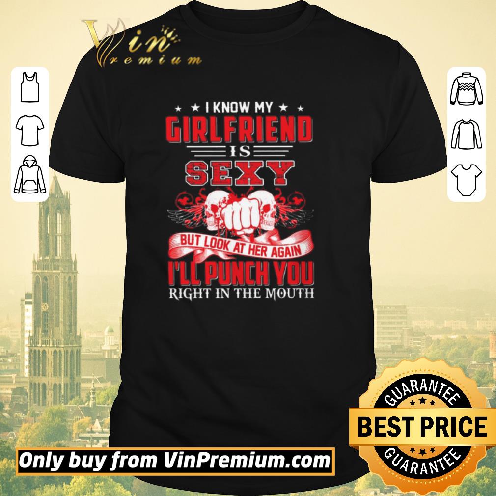 Funny Skulls I Know My Girlfriend Is Sexy But Look At Her Again I'll Punch You shirt sweater