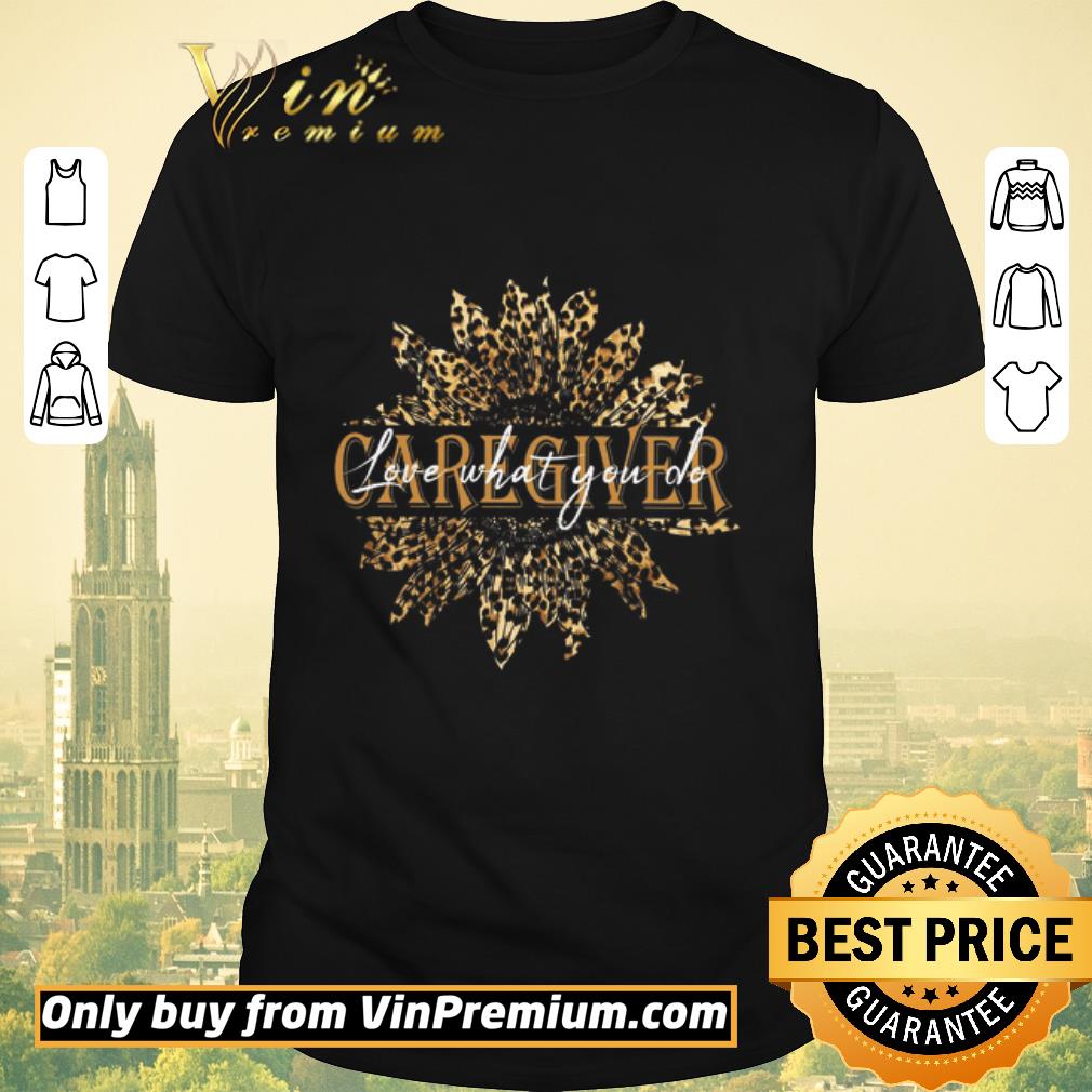 Hot Sunflower Leopard Caregiver Love What You Do shirt sweater