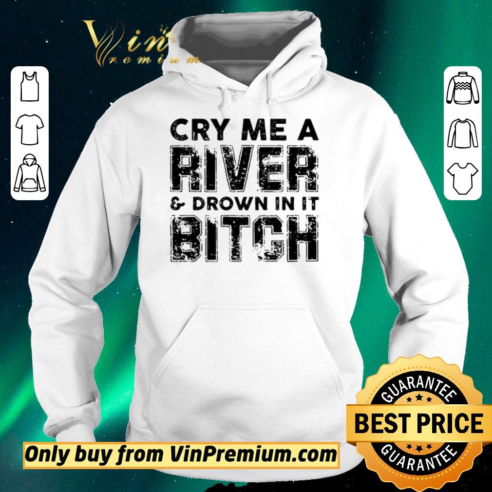 5c649fe9 nice cry me a river and drown in it bitch shirt sweater 4 - Nice Cry Me A River And Drown In It Bitch shirt sweater