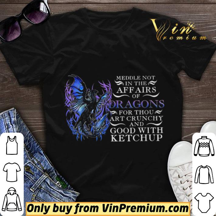 Meddle Not In The Affairs Of Dragons For Thou Art Crunchy And Good With Ketchup shirt sweater