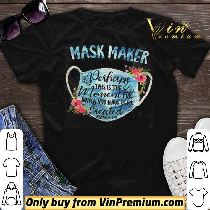 Mask Maker Perhaps This Is The Moment For Which You Have Been Created shirt sweater