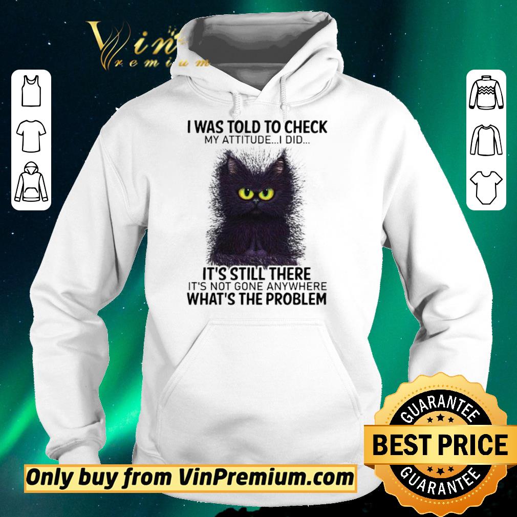 8c9e972c hot i was told to check my attitude i did it s still there cat shirt sweater 4 - Hot I Was Told To Check My Attitude I Did It’s Still There Cat shirt sweater