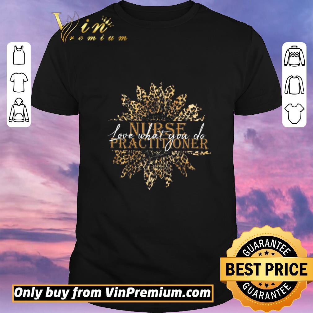 Funny Awesome Original Sunflower Leopard Nurse Practitioner Love What You Do shirt sweater