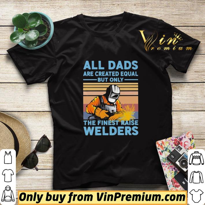 a6b14a66 all dads are created equal but only the finest raise welders vintage shirt sweater 4 - All dads are created equal but only the finest raise Welders vintage shirt sweater
