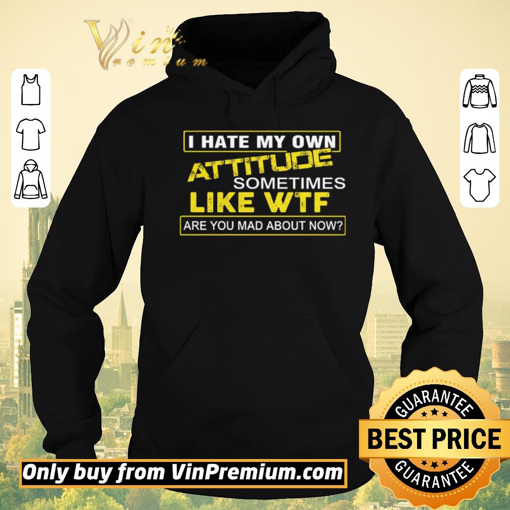 Top I hate my own attitude sometimes like WTF are you mad about now shirt sweater a737ca94 top i hate my own attitude sometimes like wtf are you mad about now shirt sweater 4 - Top I hate my own attitude sometimes like WTF are you mad about now shirt sweater