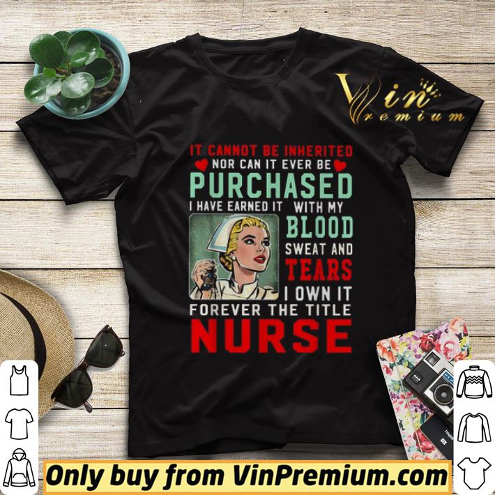 b01b1b69 it cannot be inherited nor can it ever be purchased nurse shirt sweater 4 - It cannot be inherited nor can it ever be purchased nurse shirt sweater