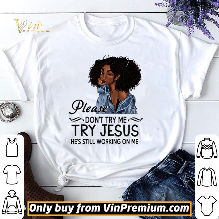 Black Girl Please Don't Try Me Try Jesus He's Still Working On Me shirt sweater