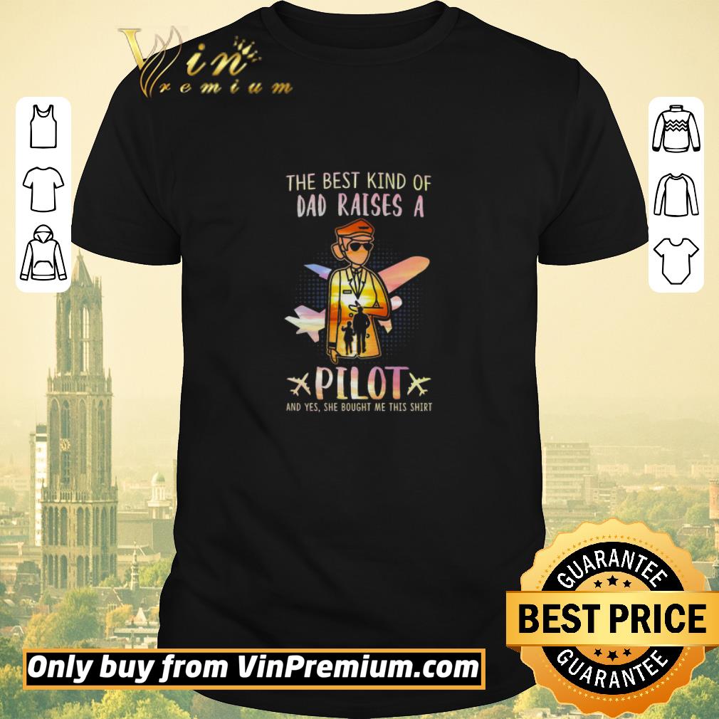 Original The Best Kind Of Dad Raises A Pilot And Yes She Bought Me This shirt sweater