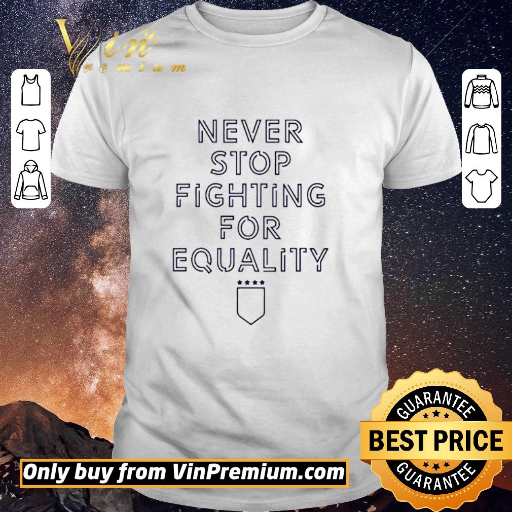 Top Never Stop Fighting For Equality shirt sweater