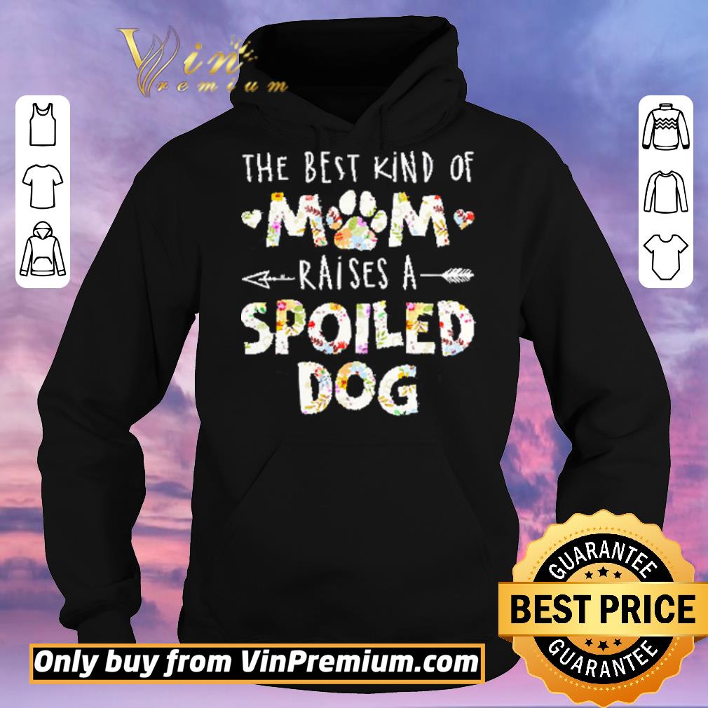 Awesome The Best Kind Of Mom Raises A Spoiled Dog Flowers shirt sweater df35023d awesome the best kind of mom raises a spoiled dog flowers shirt sweater 4 - Awesome The Best Kind Of Mom Raises A Spoiled Dog Flowers shirt sweater