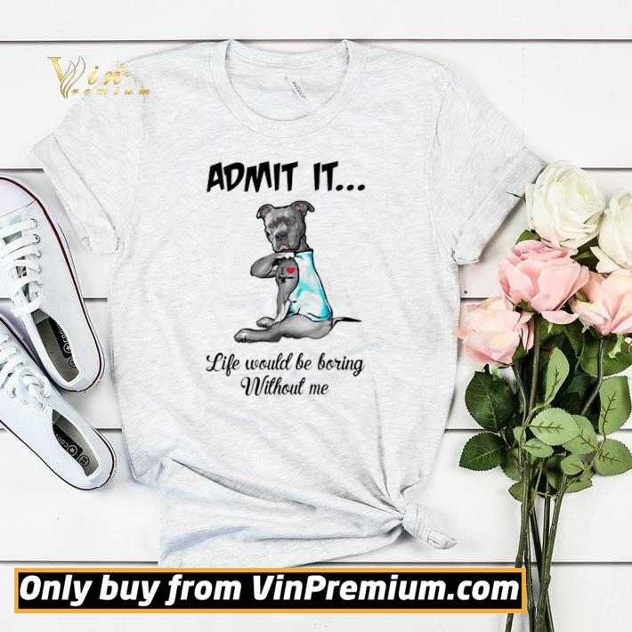 Awesome Pitbull admit it life would be boring without me shirt sweater ec92aa56 awesome pitbull admit it life would be boring without me shirt sweater 4 - Awesome Pitbull admit it life would be boring without me shirt sweater