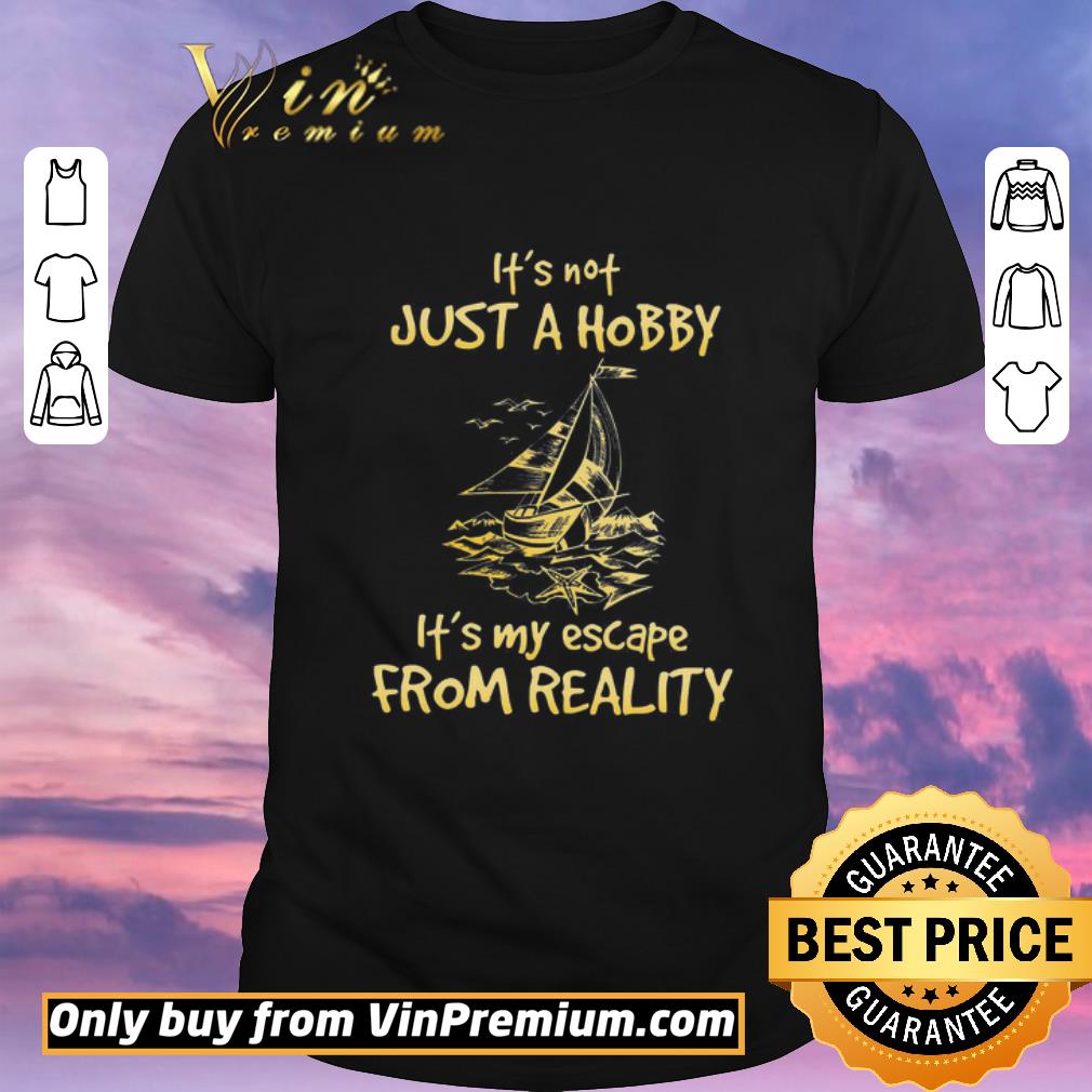 Nice Funny Awesome Sailboat It's Not Just A Hobby It's My Escape From Reality shirt sweater