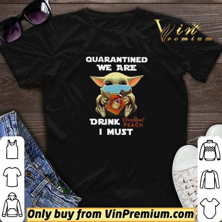 Baby Yoda Quarantined We Are Drink Crown Royal Peach I Must shirt sweater