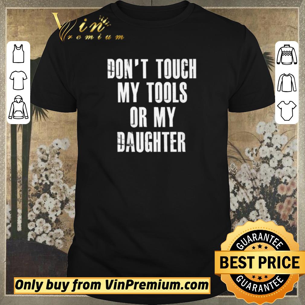 Awesome Or my daughter don’t touch my tools shirt sweater