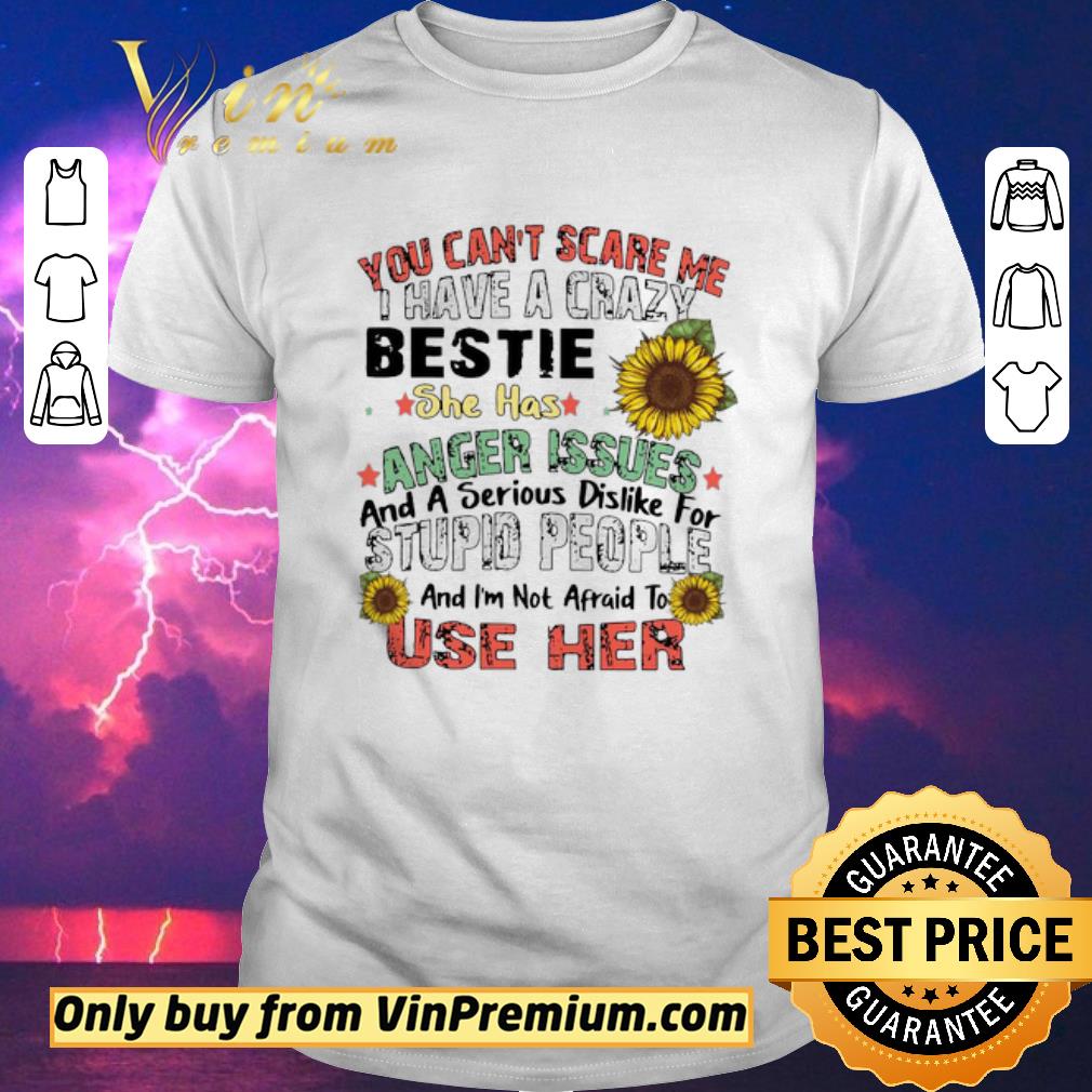 Hot You Can’t Scare Me I Have A Crazy Bestie She Has Anger Issues And A Serious Dislike For Stupid People And I’m Not Afraid To Use Her shirt sweater