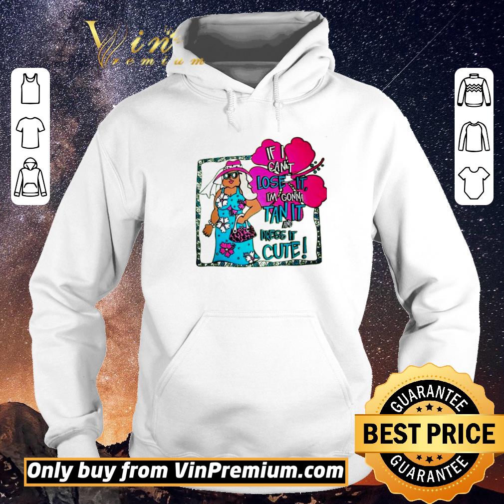 Awesome If I can’t lose it I’m gonna tan it and dress it cute shirt sweater 0627f699 awesome if i can t lose it i m gonna tan it and dress it cute shirt sweater 4 - Awesome If I can’t lose it I’m gonna tan it and dress it cute shirt sweater