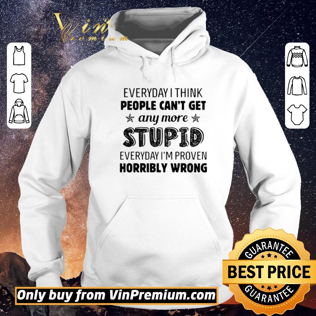 Pretty Everyday I Think People Can’t Get Any More Stupid Everyday I’m Proven Horribly Wrong shirt sweater 08e93773 pretty everyday i think people can t get any more stupid everyday i m proven horribly wrong shirt sweater 4 - Pretty Everyday I Think People Can’t Get Any More Stupid Everyday I’m Proven Horribly Wrong shirt sweater
