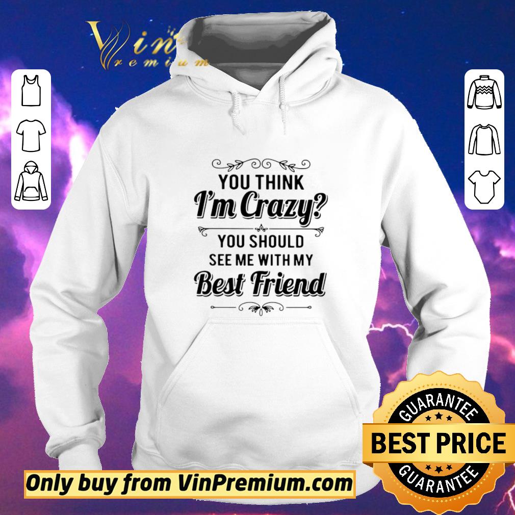 0a15f538 top you think i m crazy you should see me with my best friend shirt sweater 4 - Top You Think I’m Crazy You Should See Me With My Best Friend shirt sweater