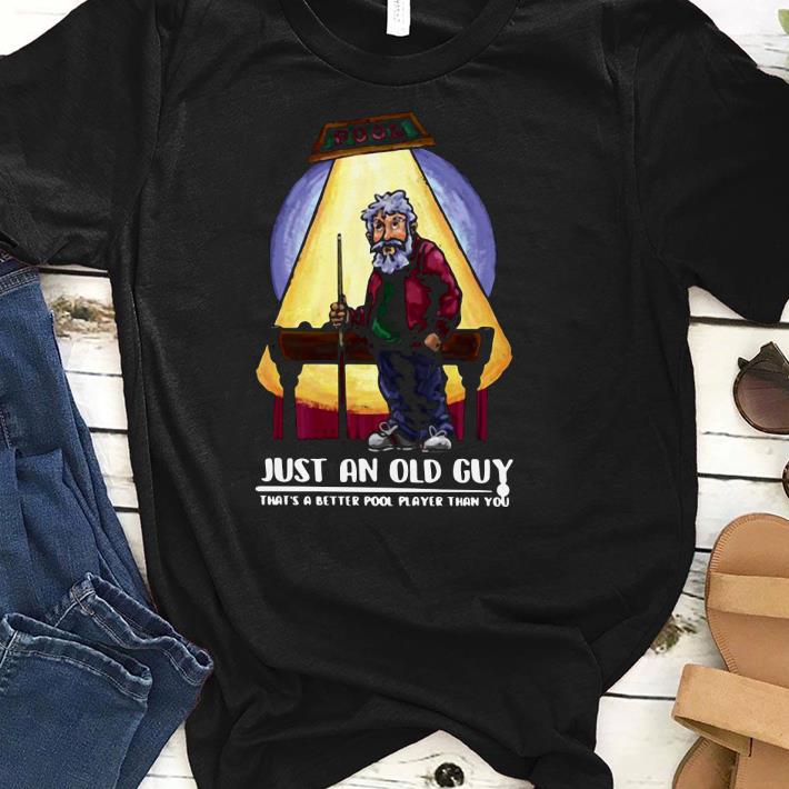 Nice Just An Old Guy That’s A Better Pool Player Than You Shirt