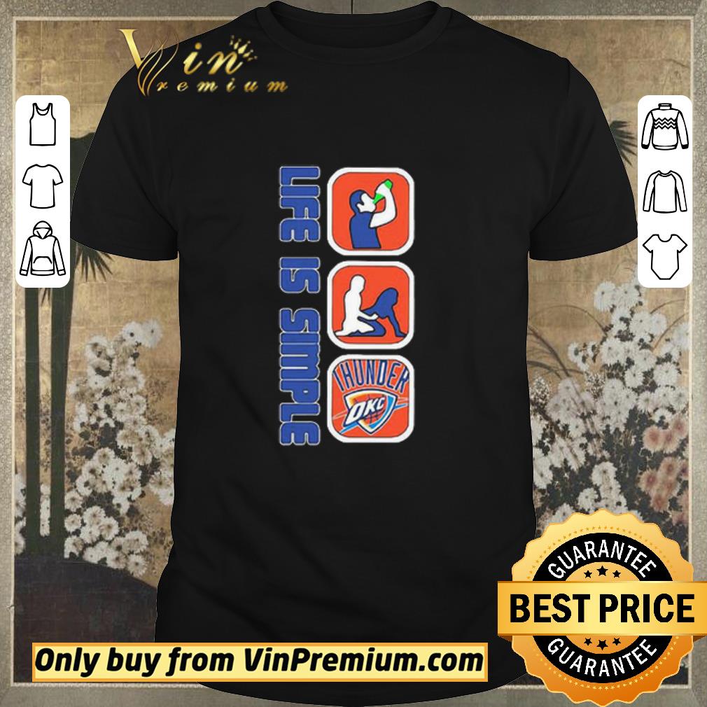 Funny Life Is Simple Like Drink Fuck Oklahoma City Thunder shirt sweater