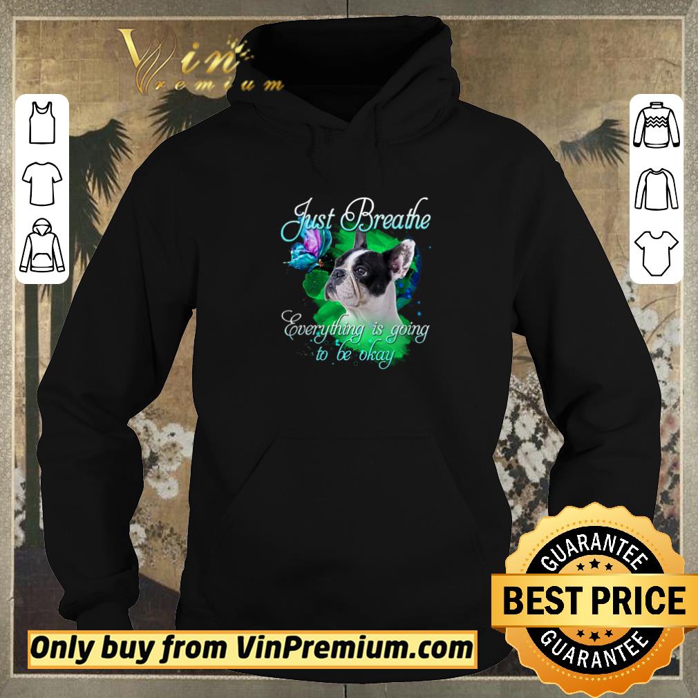 Funny French Bulldog Just Breathe Everything Is Going To Be Okay shirt sweater 0c684d2a funny french bulldog just breathe everything is going to be okay shirt sweater 4 - Funny French Bulldog Just Breathe Everything Is Going To Be Okay shirt sweater