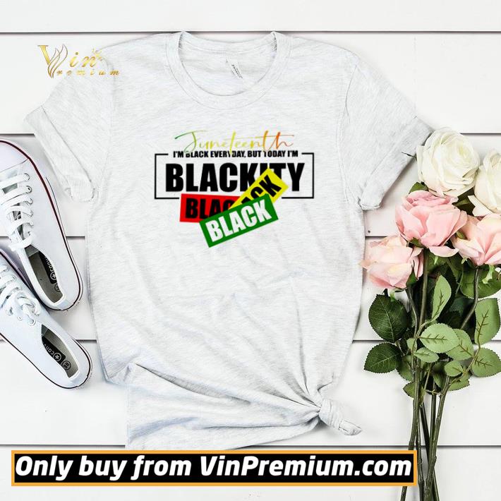13185028 juneteenth i m black everyday but today i m blackity shirt 4 - Juneteenth I’m black everyday but today I’m Blackity shirt