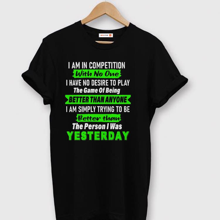 Awesome I Am In Competition With No One I Have No Desire To Play The Game Of Being Better Than Anyone Shirt