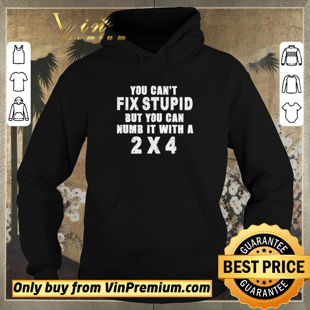 19e14637 official you can t fix stupid but you can numb it with a 2 4 shirt sweater 4 - Official You can’t fix stupid but you can numb it with a 2×4 shirt sweater