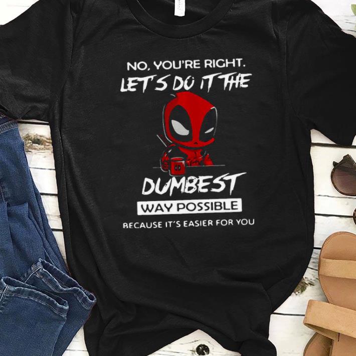 Premium Deadpool No You’re Right Let’s Do It The Dumbest Way Possible Shirt
