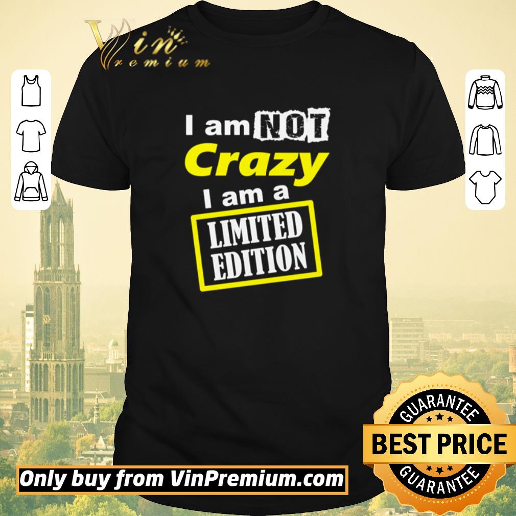 Funny I am not crazy I am a Limited Edition shirt sweater